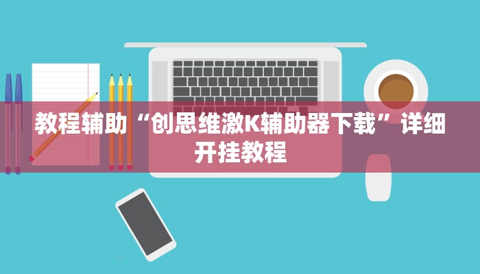 教程辅助“创思维激K辅助器下载”详细开挂教程