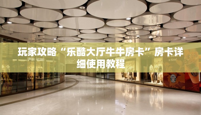 玩家攻略“乐酷大厅牛牛房卡”房卡详细使用教程
